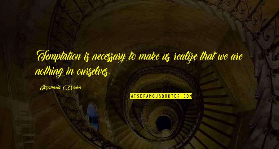 Tavin Pumarejo Quotes By Josemaria Escriva: Temptation is necessary to make us realize that Tavin Pumarejo Quotes By Josemaria Escriva: Temptation is necessary to make us realize that