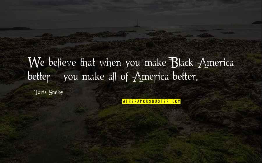 Tavis Quotes By Tavis Smiley: We believe that when you make Black America