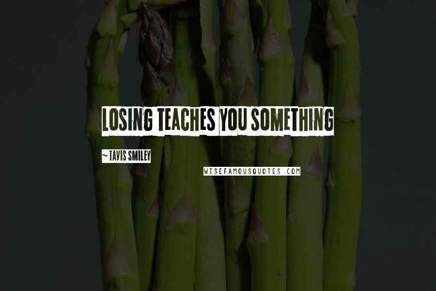 Tavis Smiley quotes: Losing teaches you something