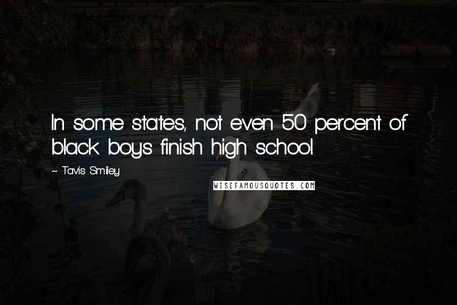 Tavis Smiley quotes: In some states, not even 50 percent of black boys finish high school.