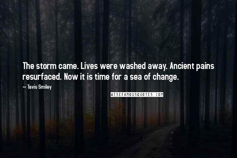 Tavis Smiley quotes: The storm came. Lives were washed away. Ancient pains resurfaced. Now it is time for a sea of change.