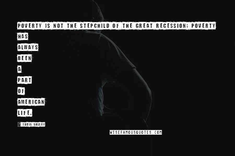 Tavis Smiley quotes: Poverty is not the stepchild of the Great Recession; poverty has always been a part of American life.