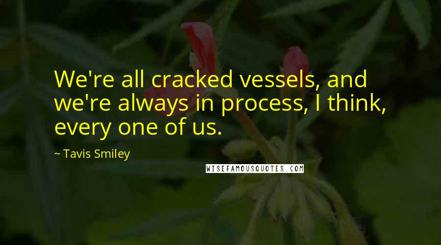 Tavis Smiley quotes: We're all cracked vessels, and we're always in process, I think, every one of us.