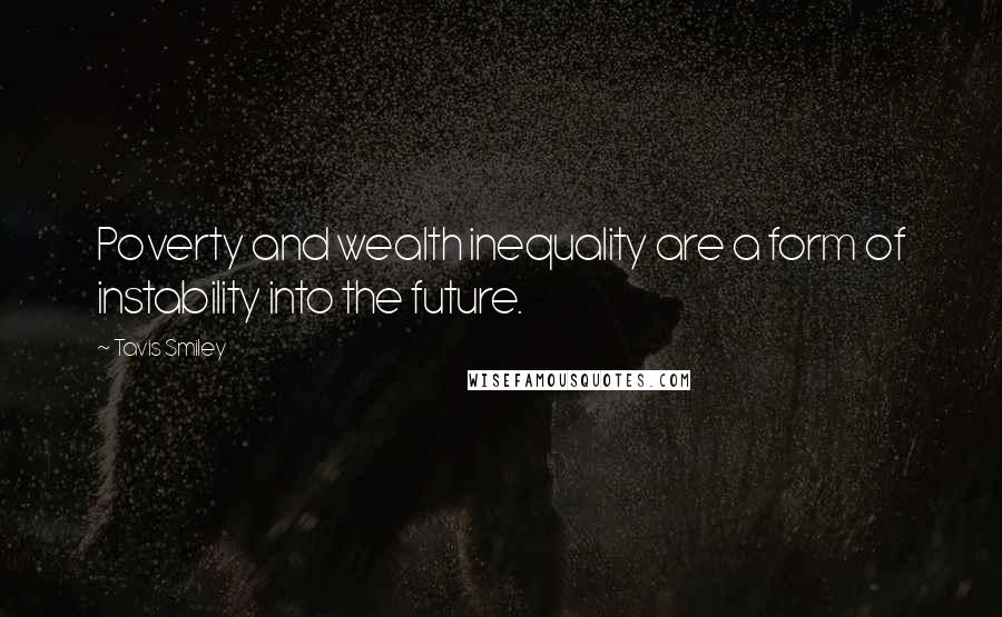 Tavis Smiley quotes: Poverty and wealth inequality are a form of instability into the future.