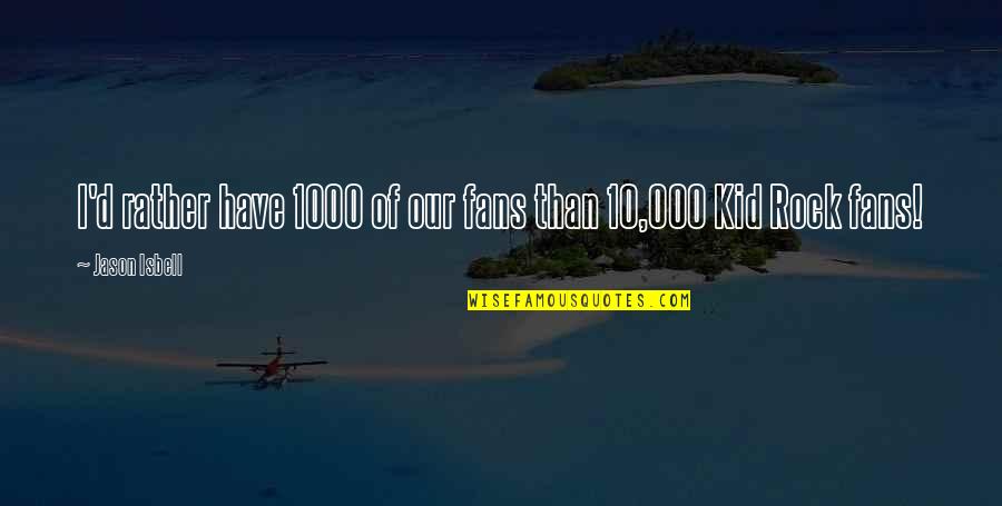 Tavoir Petteway Quotes By Jason Isbell: I'd rather have 1000 of our fans than Tavoir Petteway Quotes By Jason Isbell: I'd rather have 1000 of our fans than