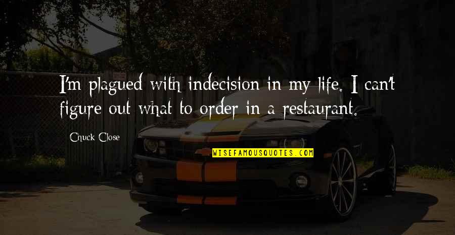 Tavolos Quotes By Chuck Close: I'm plagued with indecision in my life. I Tavolos Quotes By Chuck Close: I'm plagued with indecision in my life. I