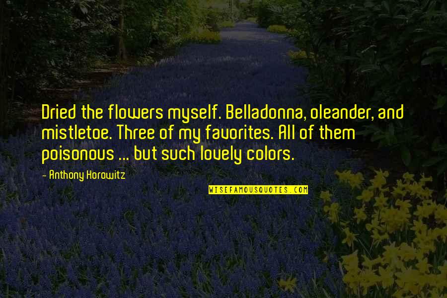 Tavor Ts12 Quotes By Anthony Horowitz: Dried the flowers myself. Belladonna, oleander, and mistletoe. Tavor Ts12 Quotes By Anthony Horowitz: Dried the flowers myself. Belladonna, oleander, and mistletoe.