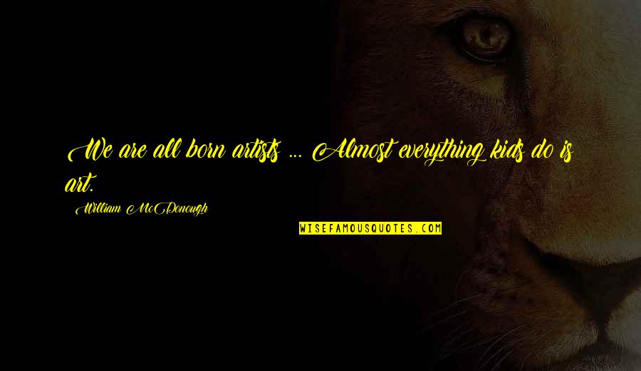 Tavoris Allen Quotes By William McDonough: We are all born artists ... Almost everything Tavoris Allen Quotes By William McDonough: We are all born artists ... Almost everything