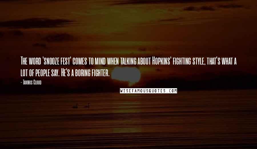 Tavoris Cloud quotes: The word 'snooze fest' comes to mind when talking about Hopkins' fighting style, that's what a lot of people say. He's a boring fighter. Tavoris Cloud quotes: The word 'snooze fest' comes to mind when talking about Hopkins' fighting style, that's what a lot of people say. He's a boring fighter.