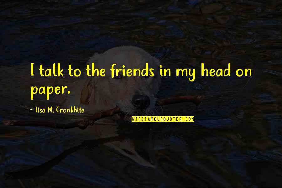 Tavoularis Projects Quotes By Lisa M. Cronkhite: I talk to the friends in my head Tavoularis Projects Quotes By Lisa M. Cronkhite: I talk to the friends in my head