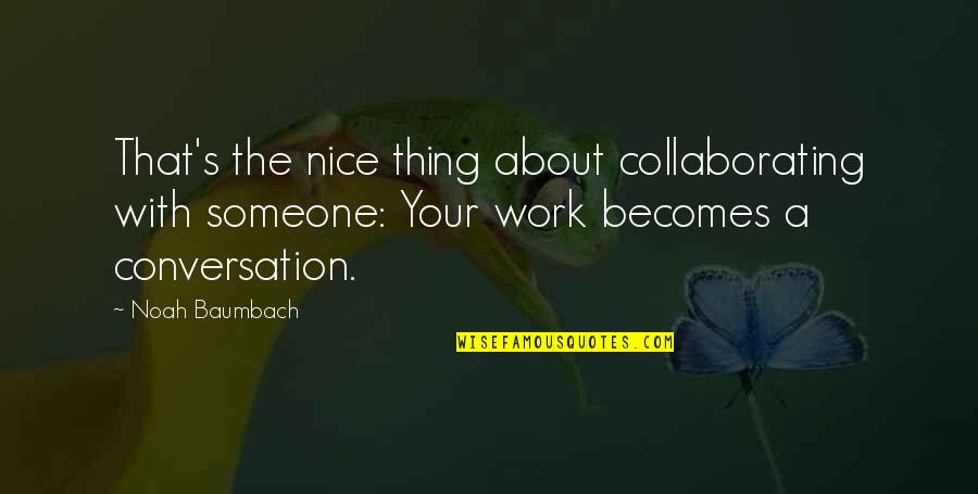 Tavsan Ile Kaplumbaga Quotes By Noah Baumbach: That's the nice thing about collaborating with someone: Tavsan Ile Kaplumbaga Quotes By Noah Baumbach: That's the nice thing about collaborating with someone: