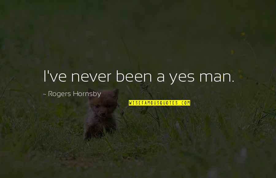 Tavyside Quotes By Rogers Hornsby: I've never been a yes man. Tavyside Quotes By Rogers Hornsby: I've never been a yes man.