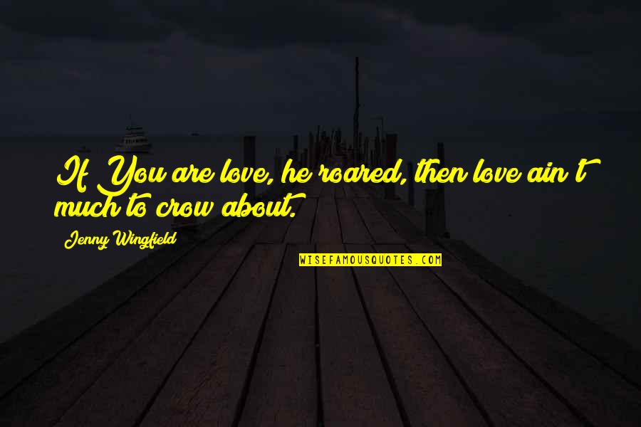 Tawa Chicken Quotes By Jenny Wingfield: If You are love, he roared, then love Tawa Chicken Quotes By Jenny Wingfield: If You are love, he roared, then love