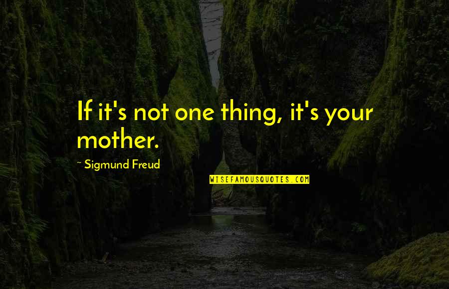 Tawagin M Quotes By Sigmund Freud: If it's not one thing, it's your mother. Tawagin M Quotes By Sigmund Freud: If it's not one thing, it's your mother.
