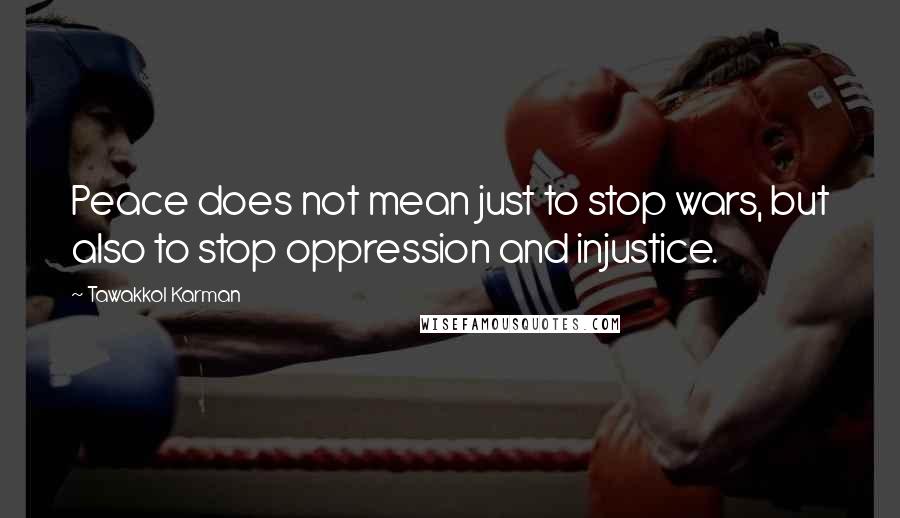 Tawakkol Karman quotes: Peace does not mean just to stop wars, but also to stop oppression and injustice.