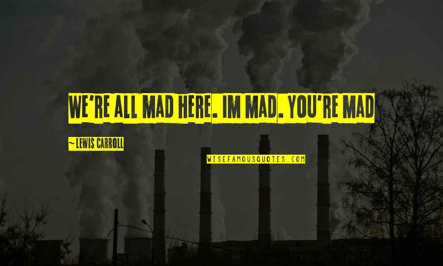 Tawana Mcgowan Quotes By Lewis Carroll: We're all mad here. Im mad. You're mad Tawana Mcgowan Quotes By Lewis Carroll: We're all mad here. Im mad. You're mad
