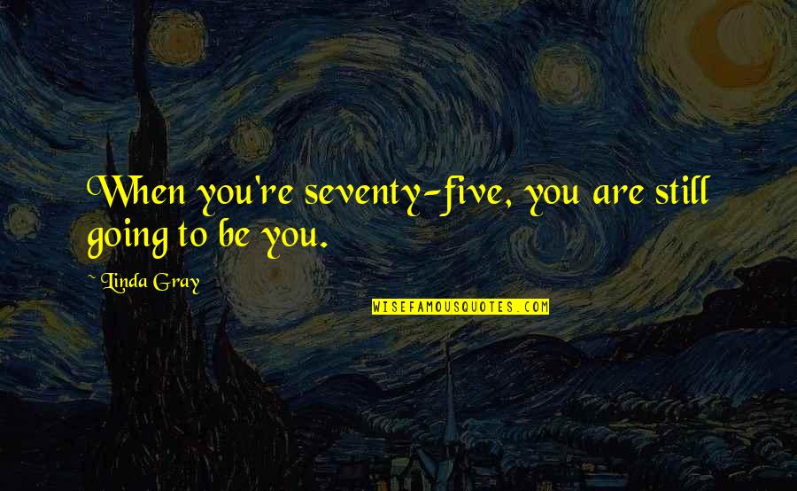 Tawanda Kanhema Quotes By Linda Gray: When you're seventy-five, you are still going to