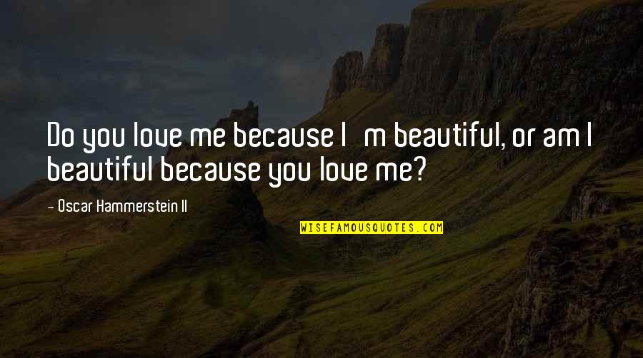 Tawar Hati Quotes By Oscar Hammerstein II: Do you love me because I'm beautiful, or