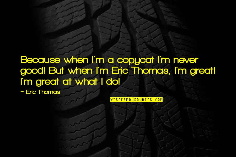 Tawatha Welcome Quotes By Eric Thomas: Because when I'm a copycat I'm never good! Tawatha Welcome Quotes By Eric Thomas: Because when I'm a copycat I'm never good!