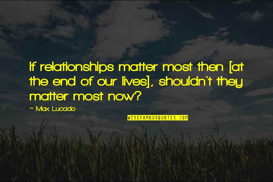 Tawatha Welcome Quotes By Max Lucado: If relationships matter most then [at the end Tawatha Welcome Quotes By Max Lucado: If relationships matter most then [at the end