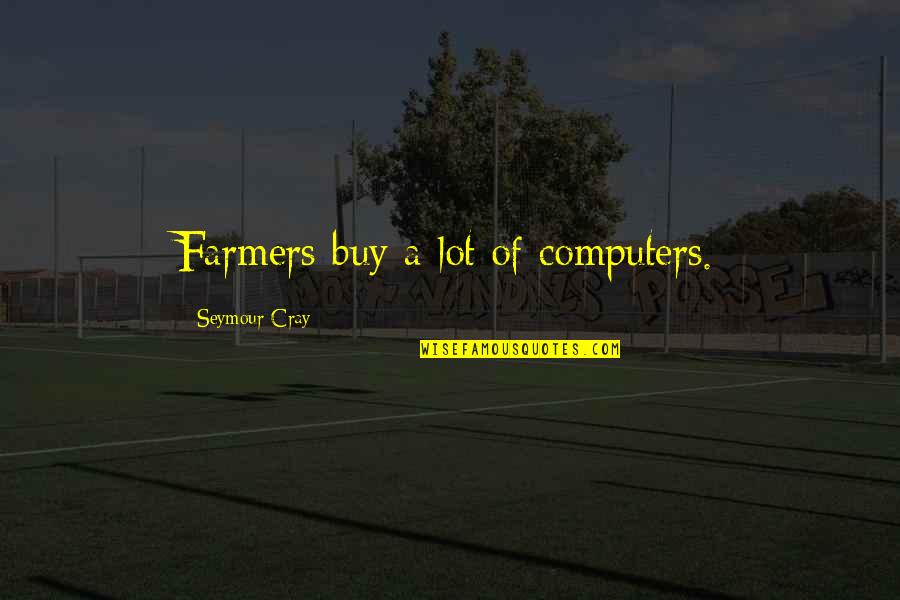Tawde Quotes By Seymour Cray: Farmers buy a lot of computers. Tawde Quotes By Seymour Cray: Farmers buy a lot of computers.