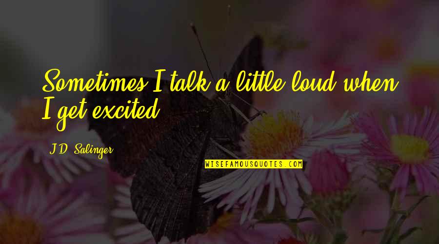 Tawdrier Quotes By J.D. Salinger: Sometimes I talk a little loud when I