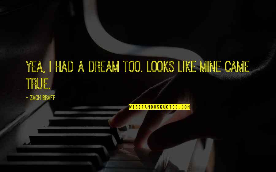 Tawewan Tansatit Quotes By Zach Braff: Yea, I had a dream too. Looks like Tawewan Tansatit Quotes By Zach Braff: Yea, I had a dream too. Looks like
