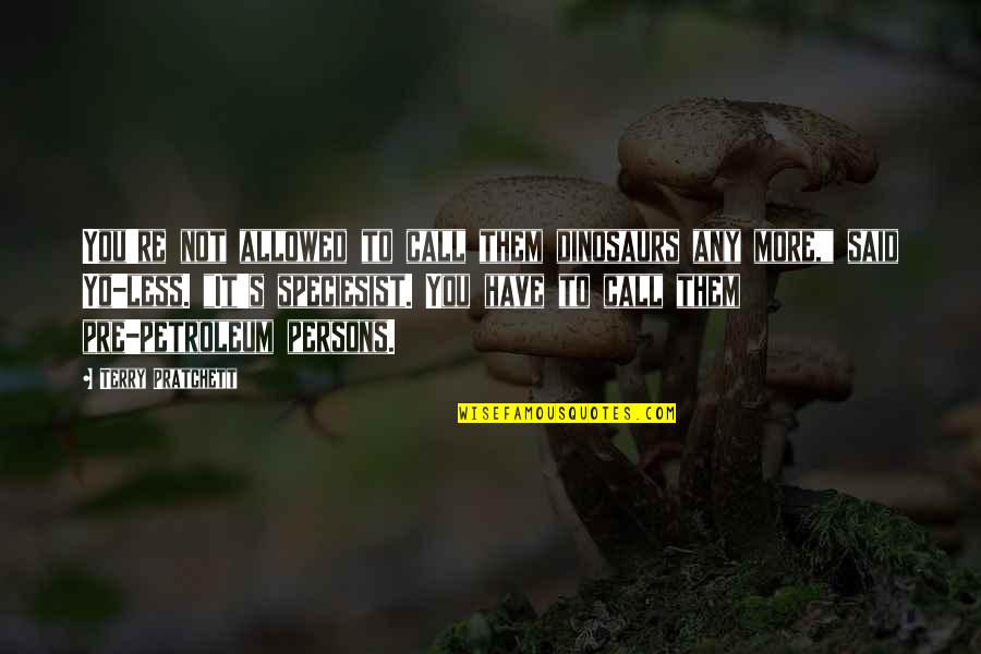 Tawhai Lakawon Quotes By Terry Pratchett: You're not allowed to call them dinosaurs any Tawhai Lakawon Quotes By Terry Pratchett: You're not allowed to call them dinosaurs any