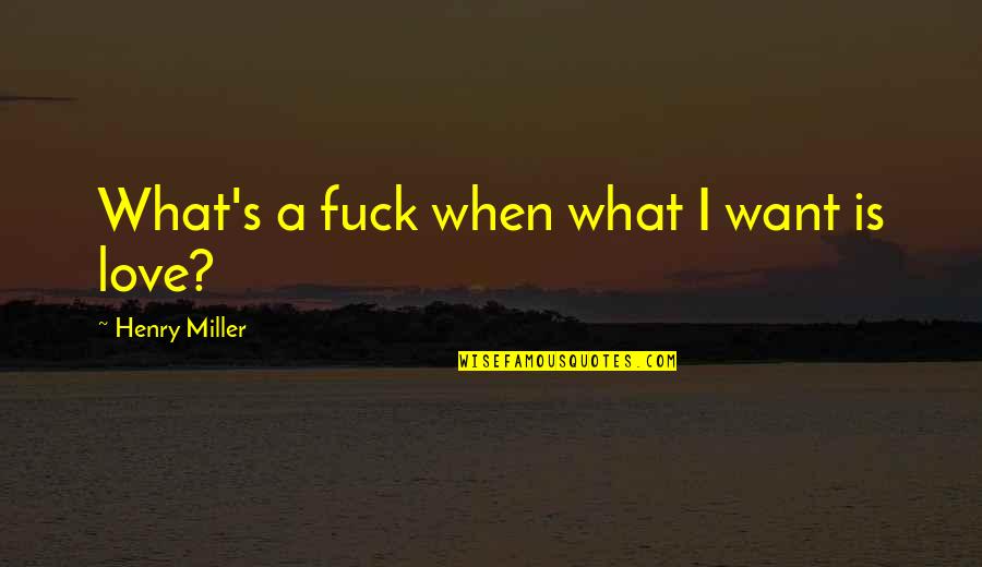 Tawil At Umr Quotes By Henry Miller: What's a fuck when what I want is Tawil At Umr Quotes By Henry Miller: What's a fuck when what I want is