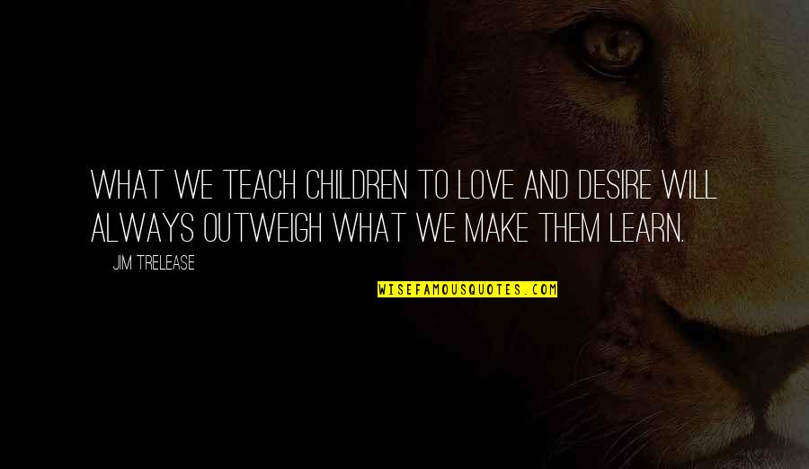 Tawina Quotes By Jim Trelease: What we teach children to love and desire Tawina Quotes By Jim Trelease: What we teach children to love and desire