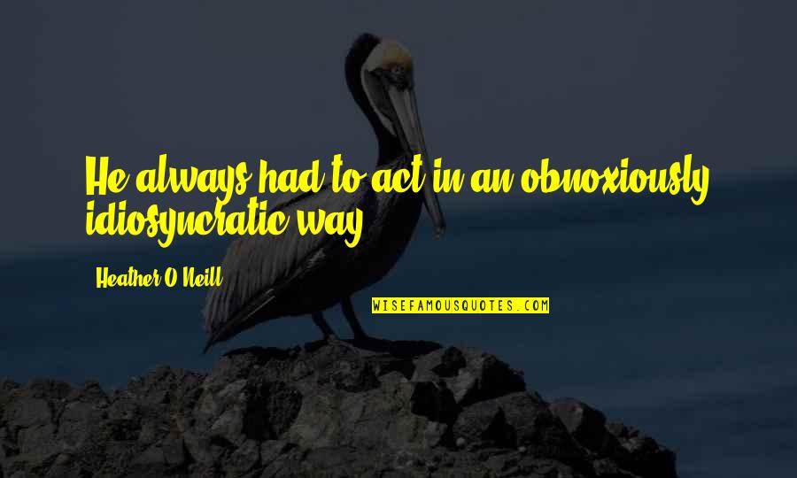 Tawl Ross Quotes By Heather O'Neill: He always had to act in an obnoxiously Tawl Ross Quotes By Heather O'Neill: He always had to act in an obnoxiously