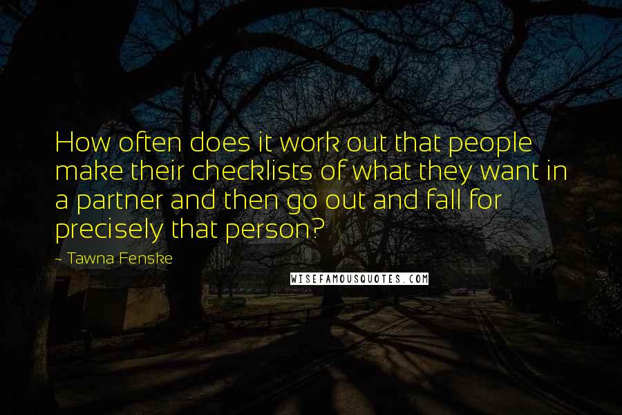 Tawna Fenske quotes: How often does it work out that people make their checklists of what they want in a partner and then go out and fall for precisely that person?