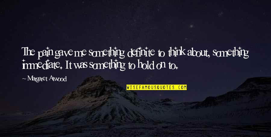 Tawni Haynes Quotes By Margaret Atwood: The pain gave me something definite to think