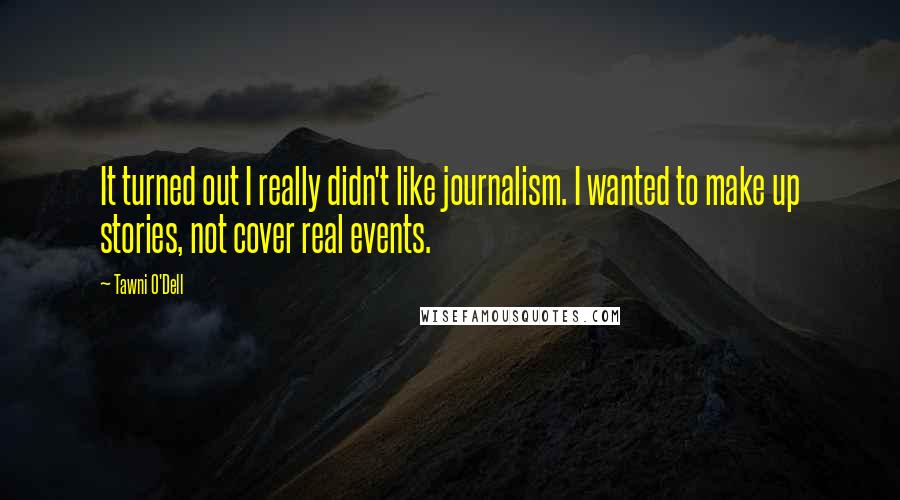 Tawni O'Dell quotes: It turned out I really didn't like journalism. I wanted to make up stories, not cover real events.