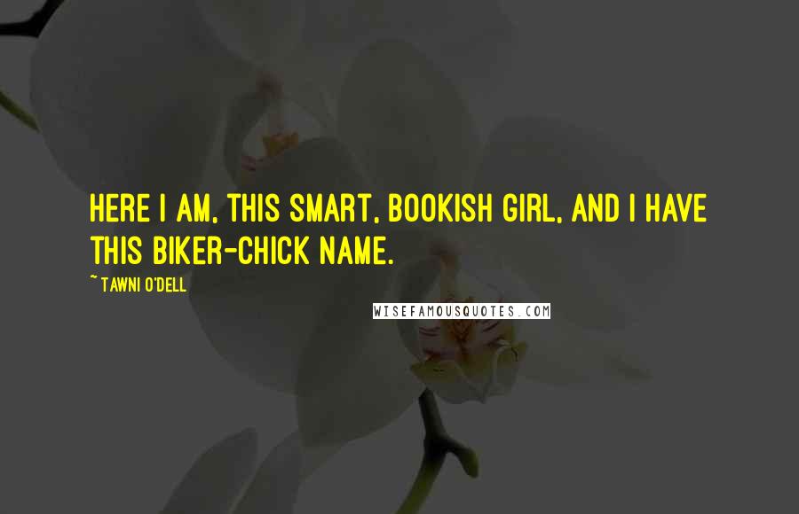Tawni O'Dell quotes: Here I am, this smart, bookish girl, and I have this biker-chick name.
