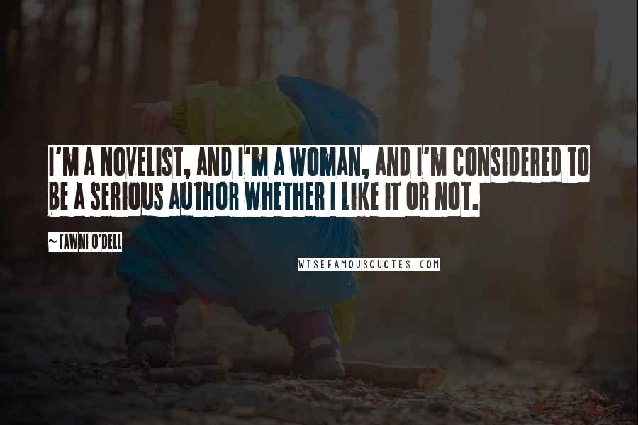 Tawni O'Dell quotes: I'm a novelist, and I'm a woman, and I'm considered to be a serious author whether I like it or not.
