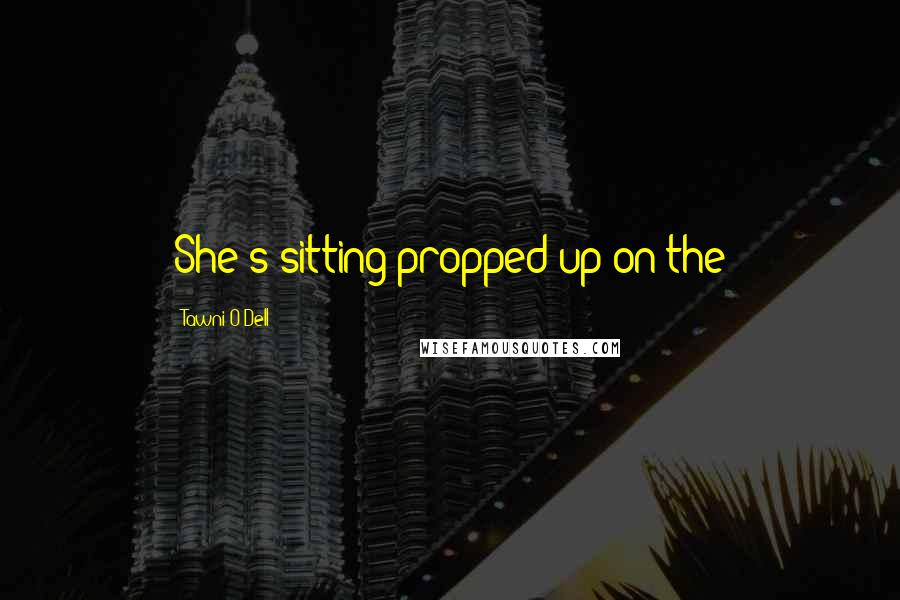 Tawni O'Dell quotes: She's sitting propped up on the