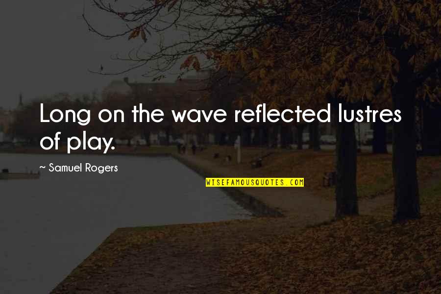 Tawnia Blaser Quotes By Samuel Rogers: Long on the wave reflected lustres of play.