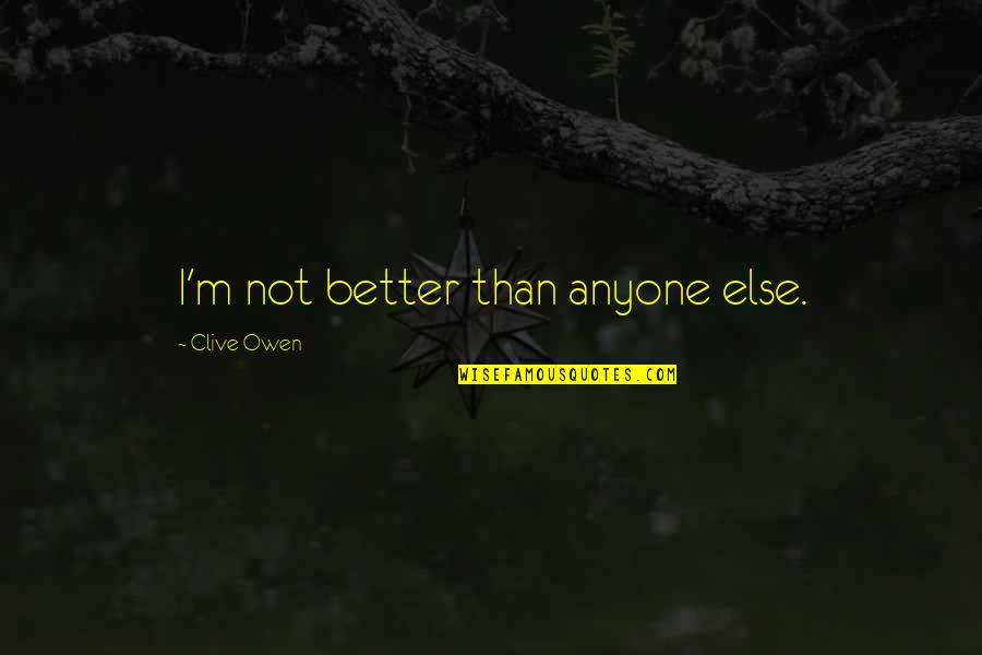 Tawnie Lucas Quotes By Clive Owen: I'm not better than anyone else. Tawnie Lucas Quotes By Clive Owen: I'm not better than anyone else.