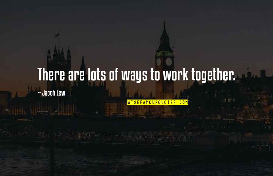 Tawnie Lucas Quotes By Jacob Lew: There are lots of ways to work together.