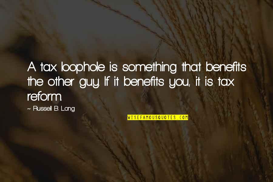 Tax Benefits Quotes By Russell B. Long: A tax loophole is something that benefits the