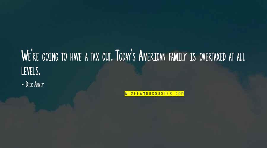 Tax Cut Quotes By Dick Armey: We're going to have a tax cut. Today's