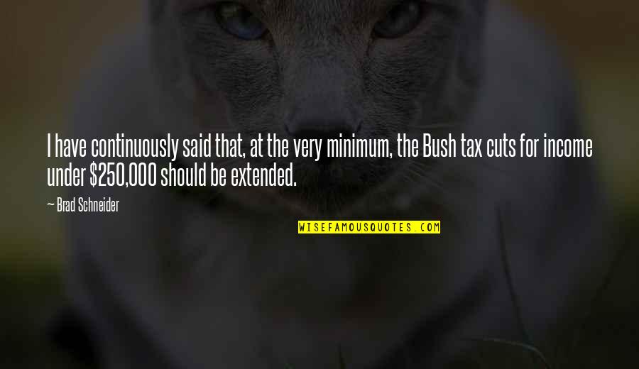 Tax Cuts Quotes By Brad Schneider: I have continuously said that, at the very Tax Cuts Quotes By Brad Schneider: I have continuously said that, at the very