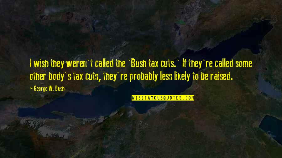 Tax Cuts Quotes By George W. Bush: I wish they weren't called the 'Bush tax