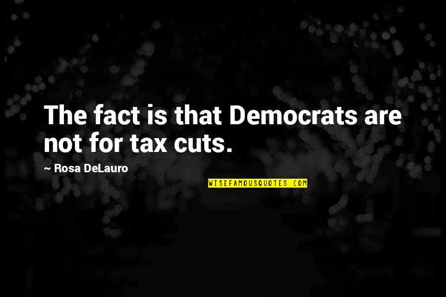 Tax Cuts Quotes By Rosa DeLauro: The fact is that Democrats are not for