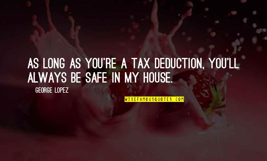 Tax Deduction Quotes By George Lopez: As long as you're a tax deduction, you'll