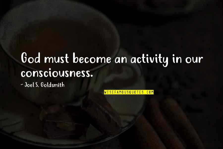 Tax Evasion Quotes By Joel S. Goldsmith: God must become an activity in our consciousness.