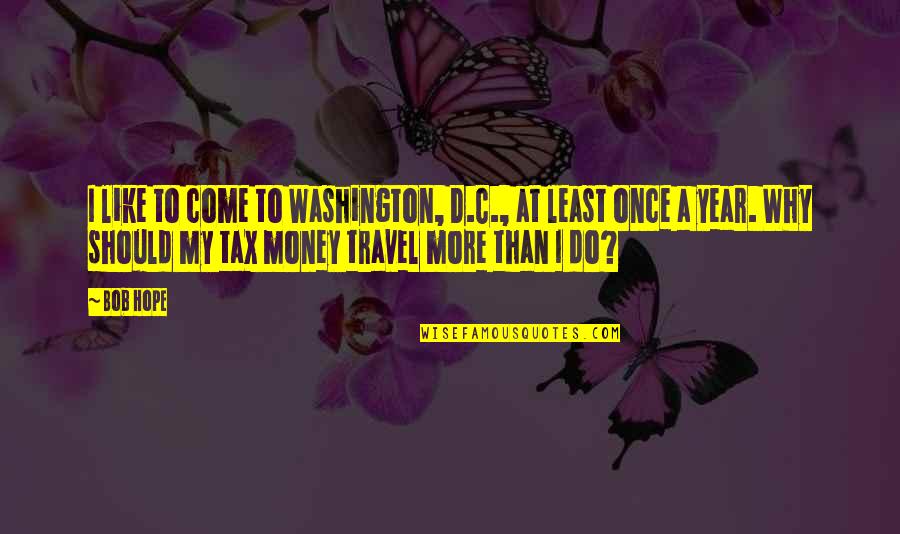Tax Money Quotes By Bob Hope: I like to come to Washington, D.C., at