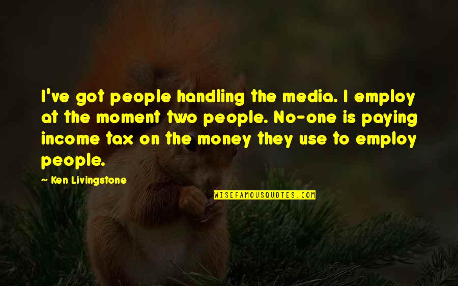 Tax Money Quotes By Ken Livingstone: I've got people handling the media. I employ