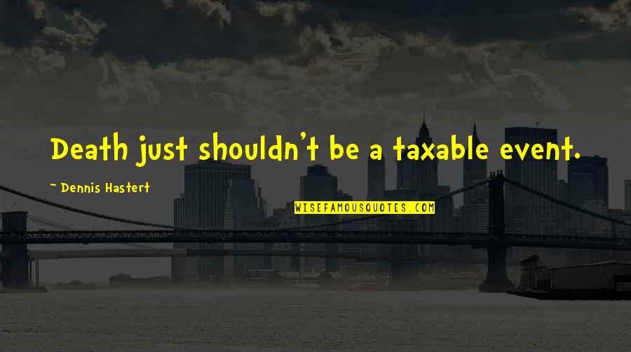Taxable Quotes By Dennis Hastert: Death just shouldn't be a taxable event. Taxable Quotes By Dennis Hastert: Death just shouldn't be a taxable event.